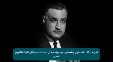 ذكراه الـ55.. تفاصيل وقصص عن حياة جمال عبد الناصر التي أثرت التاريخ العربي
